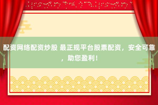 配资网络配资炒股 最正规平台股票配资，安全可靠，助您盈利！