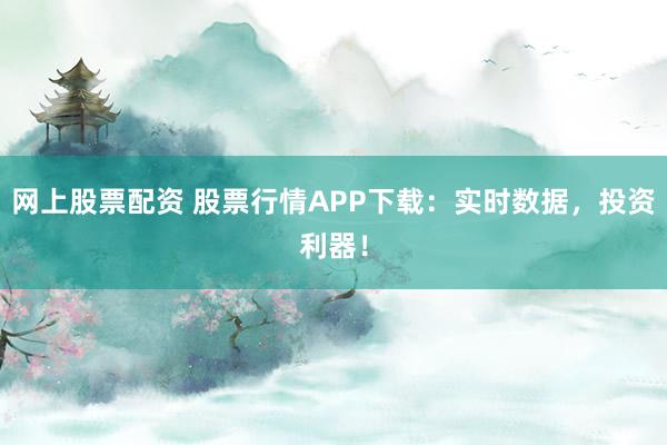 网上股票配资 股票行情APP下载：实时数据，投资利器！
