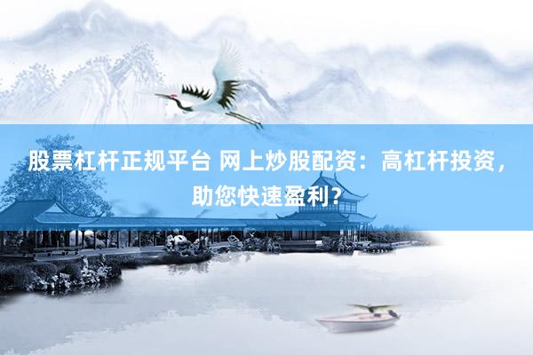 股票杠杆正规平台 网上炒股配资：高杠杆投资，助您快速盈利？