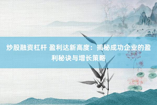 炒股融资杠杆 盈利达新高度：揭秘成功企业的盈利秘诀与增长策略