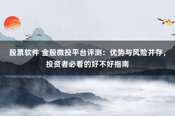 股票软件 金股微投平台评测：优势与风险并存，投资者必看的好不好指南