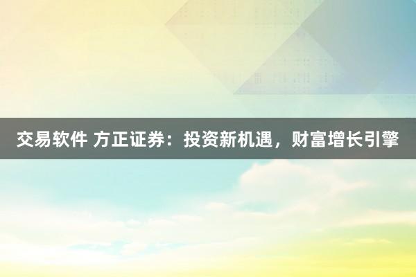 交易软件 方正证券：投资新机遇，财富增长引擎