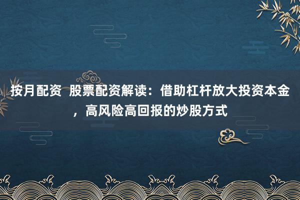 按月配资  股票配资解读：借助杠杆放大投资本金，高风险高回报的炒股方式