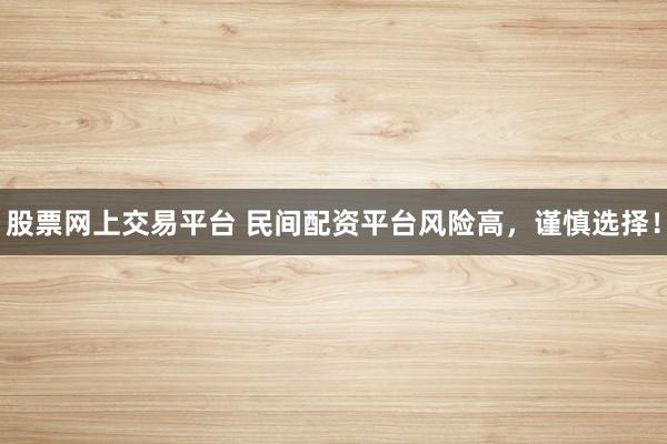 股票网上交易平台 民间配资平台风险高，谨慎选择！