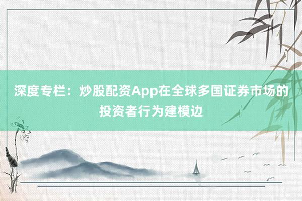 深度专栏：炒股配资App在全球多国证券市场的投资者行为建模边