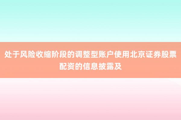 处于风险收缩阶段的调整型账户使用北京证券股票配资的信息披露及