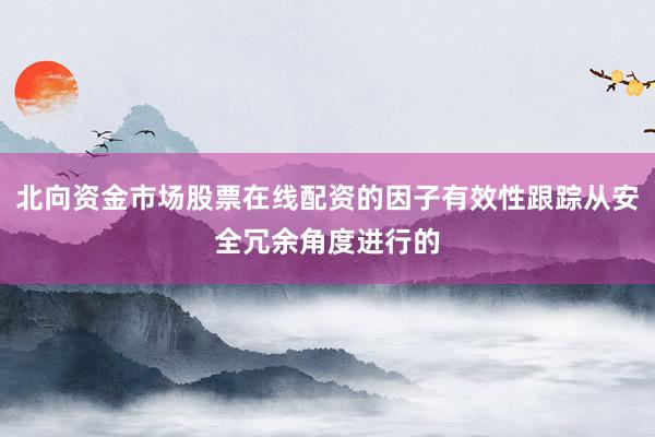 北向资金市场股票在线配资的因子有效性跟踪从安全冗余角度进行的