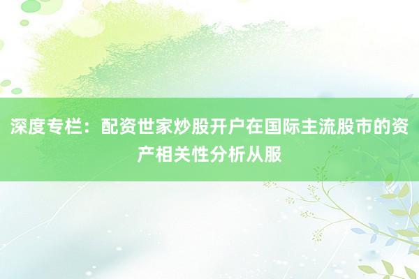 深度专栏：配资世家炒股开户在国际主流股市的资产相关性分析从服