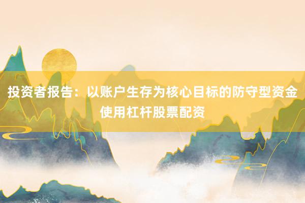 投资者报告：以账户生存为核心目标的防守型资金使用杠杆股票配资