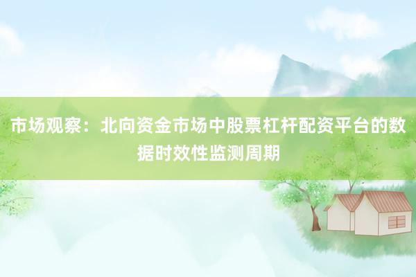 市场观察：北向资金市场中股票杠杆配资平台的数据时效性监测周期