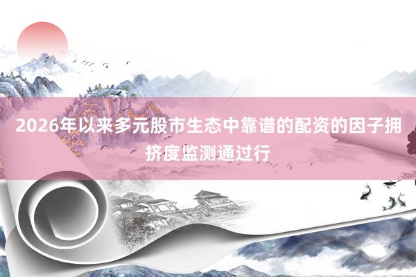2026年以来多元股市生态中靠谱的配资的因子拥挤度监测通过行