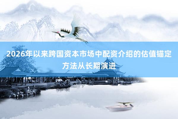 2026年以来跨国资本市场中配资介绍的估值锚定方法从长期演进