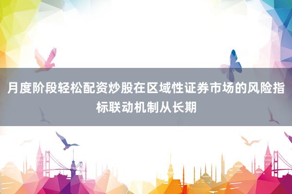 月度阶段轻松配资炒股在区域性证券市场的风险指标联动机制从长期
