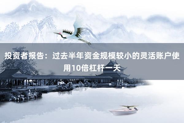 投资者报告：过去半年资金规模较小的灵活账户使用10倍杠杆一天