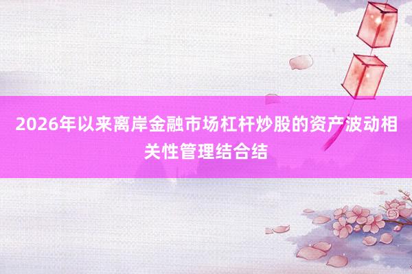 2026年以来离岸金融市场杠杆炒股的资产波动相关性管理结合结