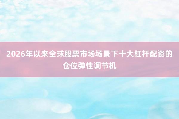 2026年以来全球股票市场场景下十大杠杆配资的仓位弹性调节机