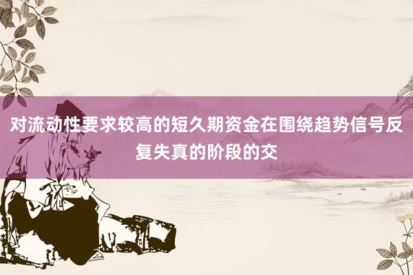 对流动性要求较高的短久期资金在围绕趋势信号反复失真的阶段的交