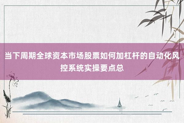 当下周期全球资本市场股票如何加杠杆的自动化风控系统实操要点总