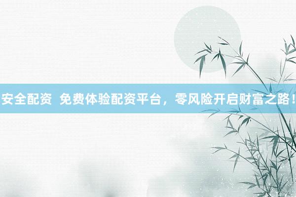 安全配资  免费体验配资平台，零风险开启财富之路！