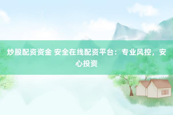 炒股配资资金 安全在线配资平台：专业风控，安心投资