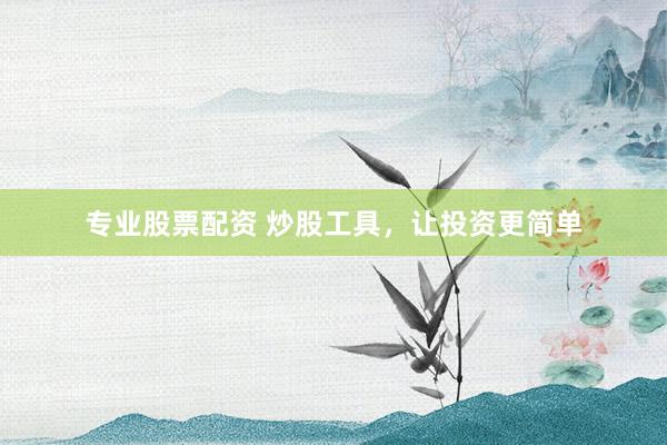 专业股票配资 炒股工具，让投资更简单