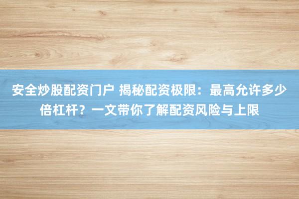 安全炒股配资门户 揭秘配资极限：最高允许多少倍杠杆？一文带你了解配资风险与上限