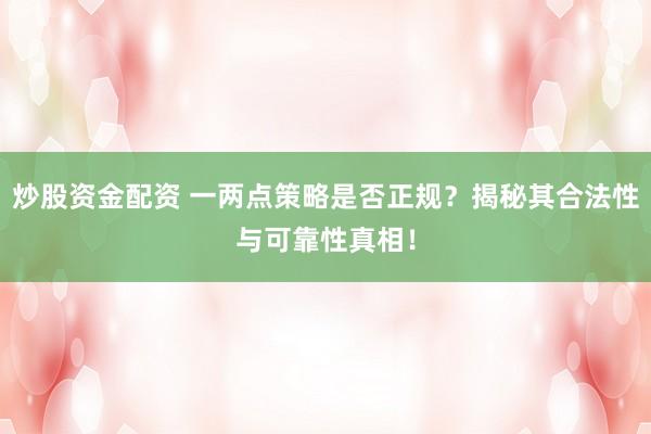 炒股资金配资 一两点策略是否正规？揭秘其合法性与可靠性真相！