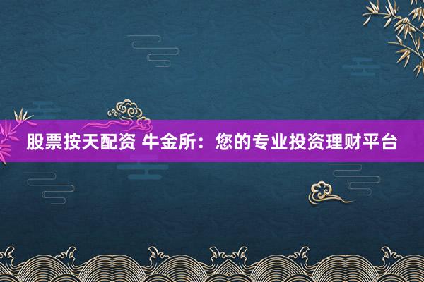股票按天配资 牛金所：您的专业投资理财平台