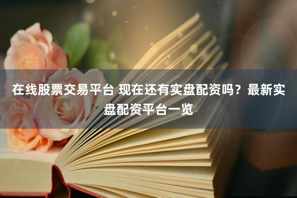 在线股票交易平台 现在还有实盘配资吗？最新实盘配资平台一览