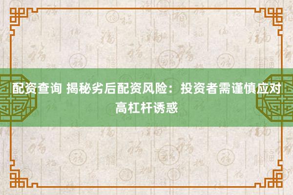 配资查询 揭秘劣后配资风险：投资者需谨慎应对高杠杆诱惑