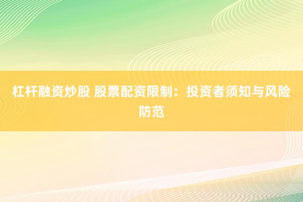 杠杆融资炒股 股票配资限制：投资者须知与风险防范