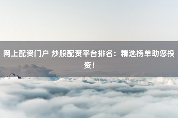 网上配资门户 炒股配资平台排名：精选榜单助您投资！