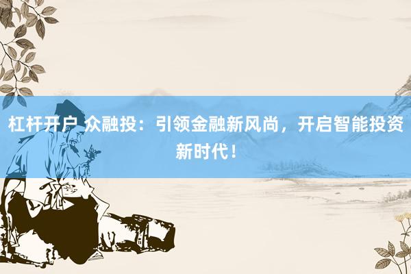 杠杆开户 众融投：引领金融新风尚，开启智能投资新时代！