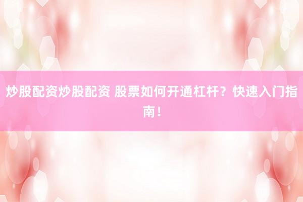 炒股配资炒股配资 股票如何开通杠杆？快速入门指南！